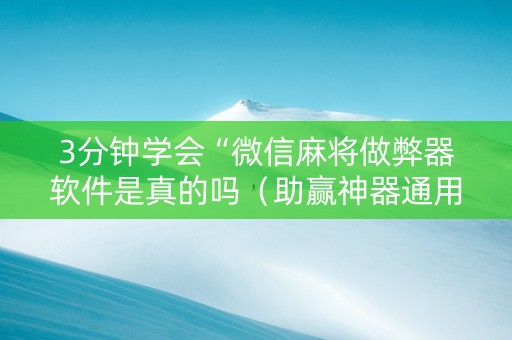 3分钟学会“微信麻将做弊器软件是真的吗（助赢神器通用版）