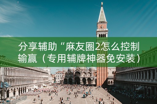 分享辅助“麻友圈2怎么控制输赢（专用辅牌神器免安装）