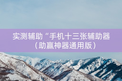 实测辅助“手机十三张辅助器（助赢神器通用版）