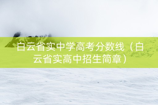 白云省实中学高考分数线（白云省实高中招生简章）