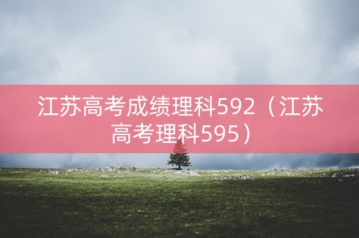江苏高考成绩理科592（江苏高考理科595）