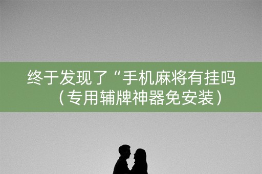 终于发现了“手机麻将有挂吗（专用辅牌神器免安装）