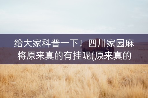 给大家科普一下！四川家园麻将原来真的有挂呢(原来真的有挂)