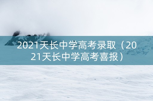 2021天长中学高考录取（2021天长中学高考喜报）
