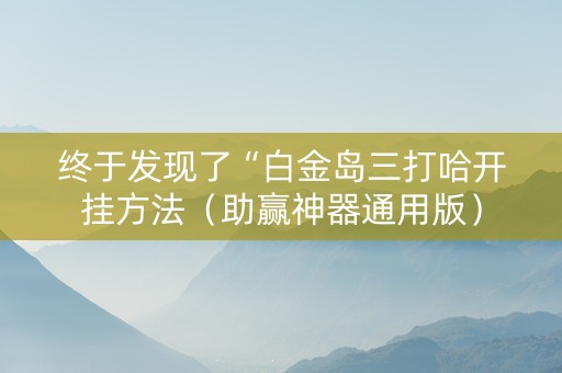 终于发现了“白金岛三打哈开挂方法（助赢神器通用版）