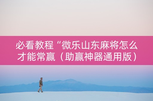 必看教程“微乐山东麻将怎么才能常赢（助赢神器通用版）