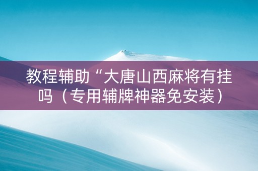 教程辅助“大唐山西麻将有挂吗（专用辅牌神器免安装）