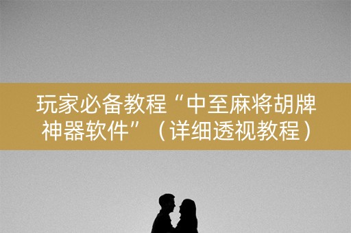 玩家必备教程“中至麻将胡牌神器软件”（详细透视教程）-哔哩哔哩
