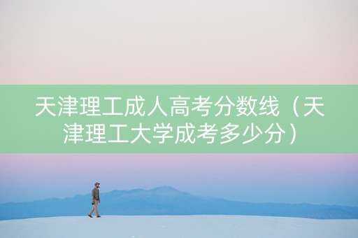 天津理工成人高考分数线（天津理工大学成考多少分）