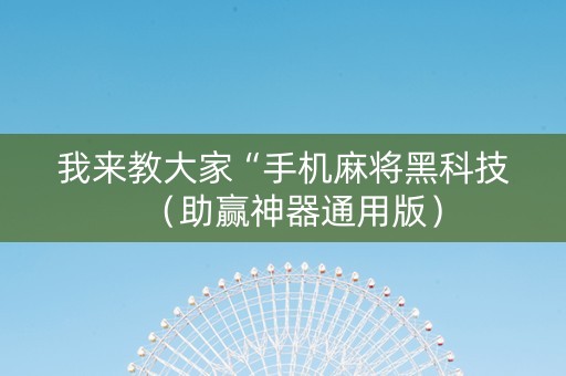我来教大家“手机麻将黑科技（助赢神器通用版）