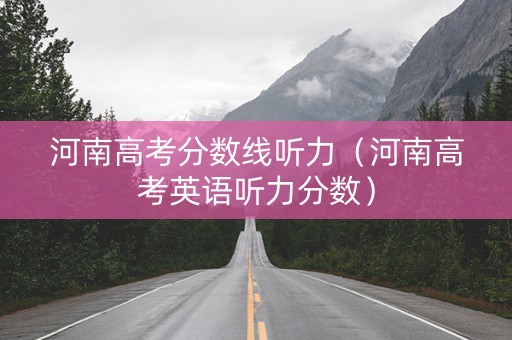 河南高考分数线听力（河南高考英语听力分数）