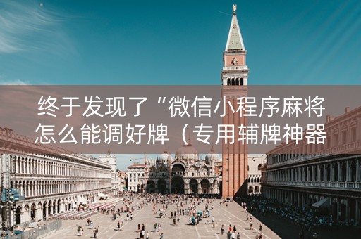 终于发现了“微信小程序麻将怎么能调好牌（专用辅牌神器免安装）