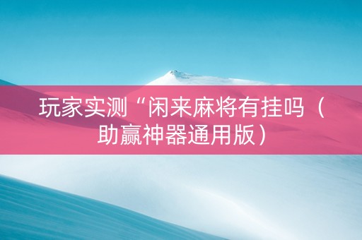 玩家实测“闲来麻将有挂吗（助赢神器通用版）