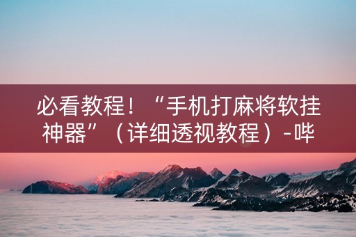 必看教程！“手机打麻将软挂神器”（详细透视教程）-哔哩哔哩