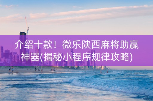 介绍十款！微乐陕西麻将助赢神器(揭秘小程序规律攻略)