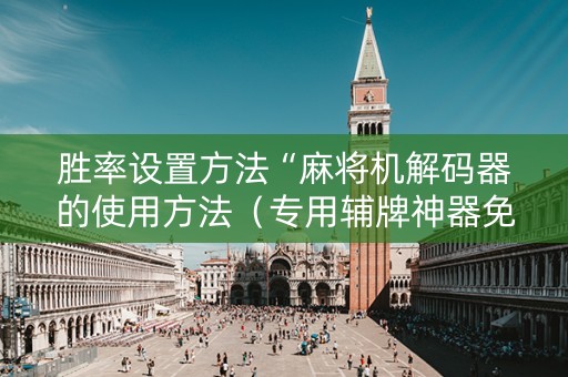 胜率设置方法“麻将机解码器的使用方法（专用辅牌神器免安装）
