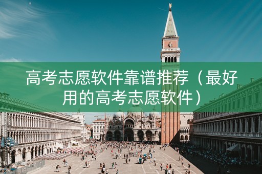 高考志愿软件靠谱推荐（最好用的高考志愿软件）