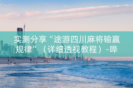 实测分享“途游四川麻将输赢规律”（详细透视教程）-哔哩哔哩