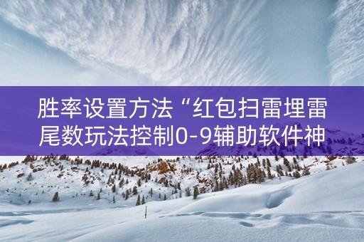 胜率设置方法“红包扫雷埋雷尾数玩法控制0-9辅助软件神器”（详细透视教程）-哔哩哔哩