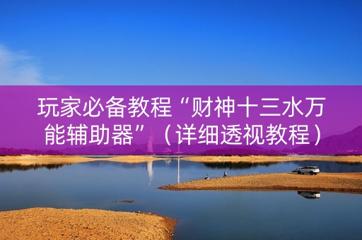 玩家必备教程“财神十三水万能辅助器”（详细透视教程）-哔哩哔哩