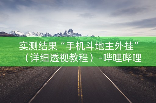 实测结果“手机斗地主外挂”（详细透视教程）-哔哩哔哩