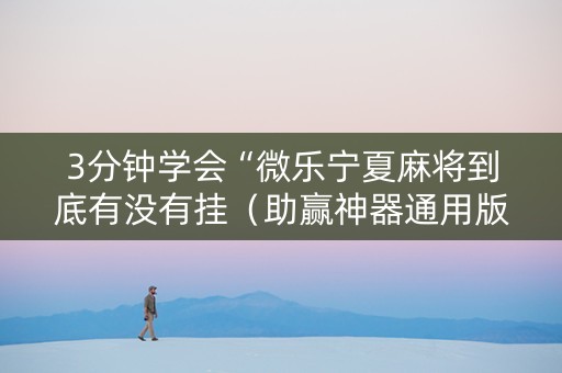 3分钟学会“微乐宁夏麻将到底有没有挂（助赢神器通用版）
