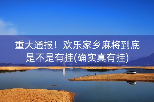 重大通报！欢乐家乡麻将到底是不是有挂(确实真有挂)