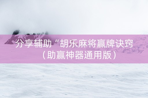 分享辅助“胡乐麻将赢牌诀窍（助赢神器通用版）