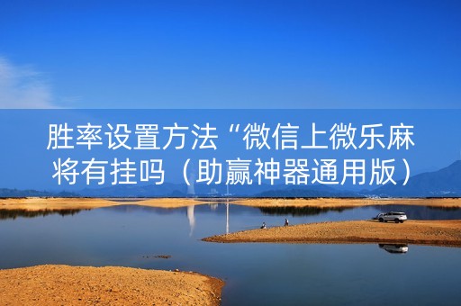 胜率设置方法“微信上微乐麻将有挂吗（助赢神器通用版）