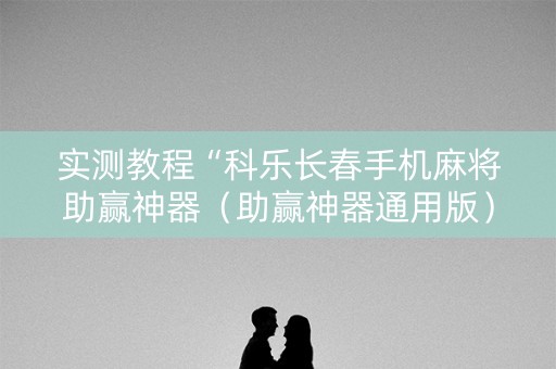实测教程“科乐长春手机麻将助赢神器（助赢神器通用版）