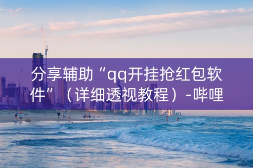 分享辅助“qq开挂抢红包软件”（详细透视教程）-哔哩哔哩