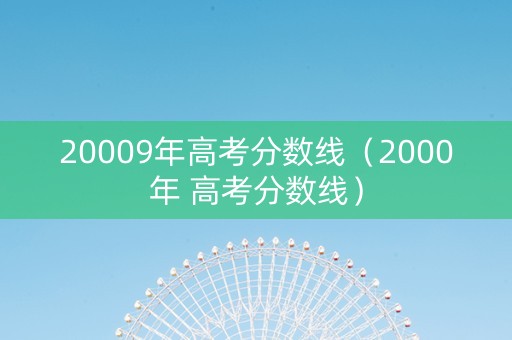 20009年高考分数线（2000年 高考分数线）