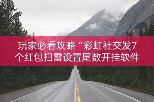 玩家必看攻略“彩虹社交发7个红包扫雷设置尾数开挂软件”（详细透视教程）-哔哩哔哩