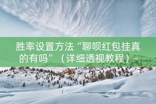 胜率设置方法“聊呗红包挂真的有吗”（详细透视教程）-哔哩哔哩