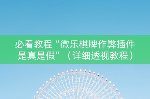 必看教程“微乐棋牌作弊插件是真是假”（详细透视教程）-哔哩哔哩