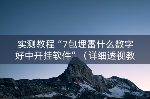 实测教程“7包埋雷什么数字好中开挂软件”（详细透视教程）-哔哩哔哩