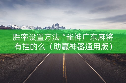 胜率设置方法“雀神广东麻将有挂的么（助赢神器通用版）