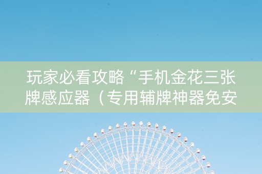 玩家必看攻略“手机金花三张牌感应器（专用辅牌神器免安装）