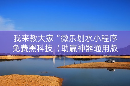 我来教大家“微乐划水小程序免费黑科技（助赢神器通用版）