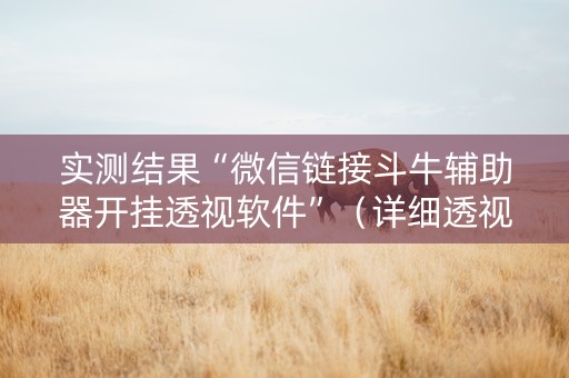 实测结果“微信链接斗牛辅助器开挂透视软件”（详细透视教程）-哔哩哔哩