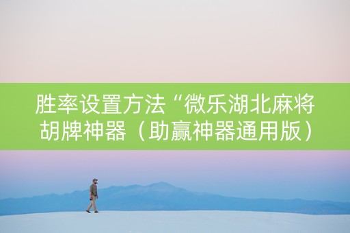 胜率设置方法“微乐湖北麻将胡牌神器（助赢神器通用版）