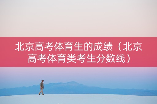 北京高考体育生的成绩（北京高考体育类考生分数线）
