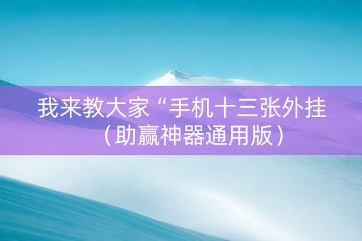 我来教大家“手机十三张外挂（助赢神器通用版）