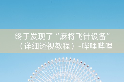 终于发现了“麻将飞针设备”（详细透视教程）-哔哩哔哩