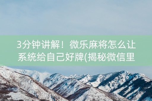 3分钟讲解！微乐麻将怎么让系统给自己好牌(揭秘微信里系统发好牌)