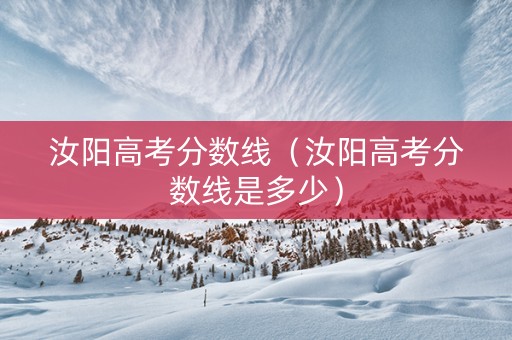 汝阳高考分数线（汝阳高考分数线是多少）