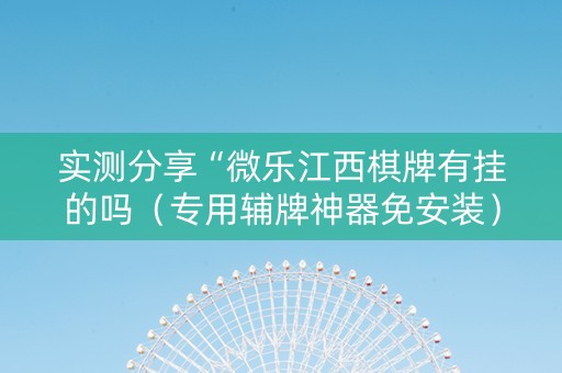实测分享“微乐江西棋牌有挂的吗（专用辅牌神器免安装）