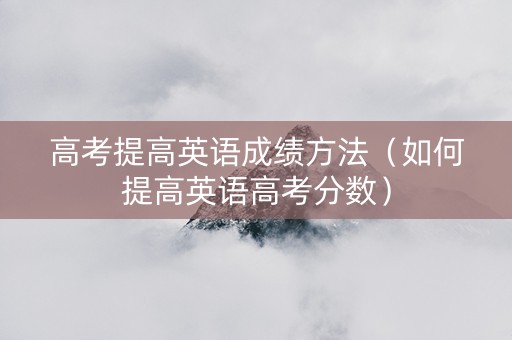 高考提高英语成绩方法（如何提高英语高考分数）