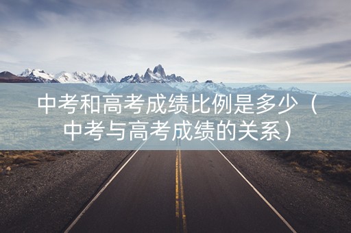 中考和高考成绩比例是多少（中考与高考成绩的关系）