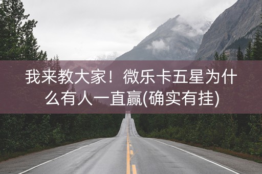 我来教大家！微乐卡五星为什么有人一直赢(确实有挂)